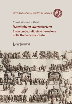 Saeculum sanctorum Catacombe, reliquie e devozione nella Roma del Seicento