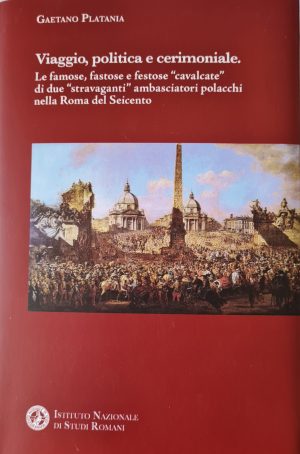 Viaggio, politica e cerimoniale. Le famose, fastose e festose "cavalcate" di due "stravaganti" ambasciatori polacchi nella Roma del Seicento